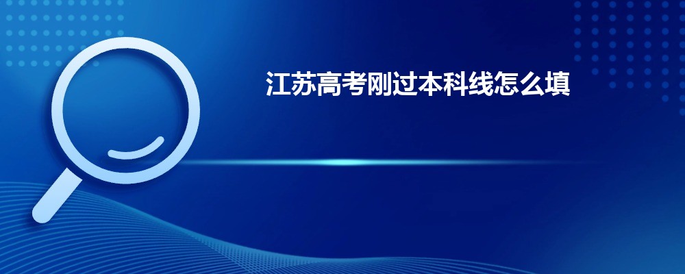 江苏高考刚过本科线怎么填报志愿选择大学